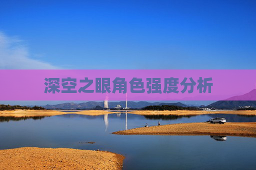 深空之眼角色强度分析