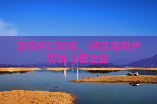 摩尔庄园食谱,探索虚拟世界的味蕾之旅 摩尔庄园食谱,探索虚拟世界的味蕾之旅