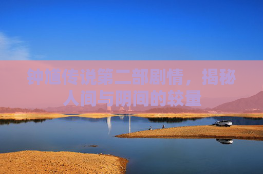 钟馗传说第二部剧情，揭秘人间与阴间的较量