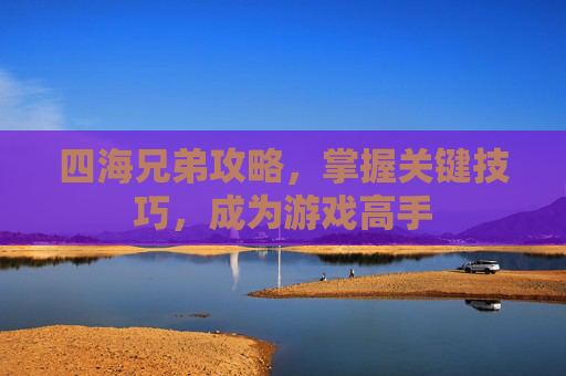 四海兄弟攻略,掌握关键技巧,成为游戏高手 四海兄弟攻略,掌握关键技巧,成为游戏高手