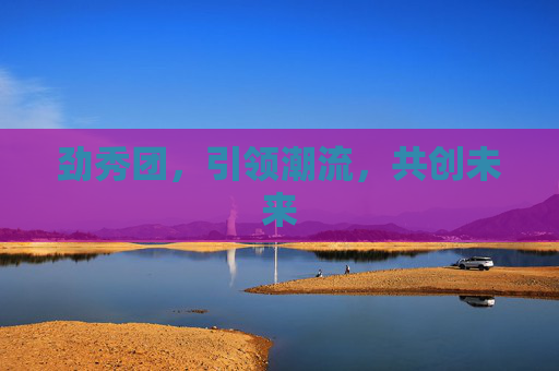 劲秀团,引领潮流,共创未来 劲秀团,引领潮流,共创未来