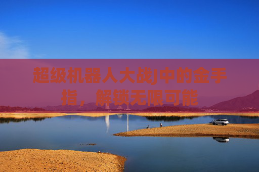 超级机器人大战J中的金手指，解锁无限可能