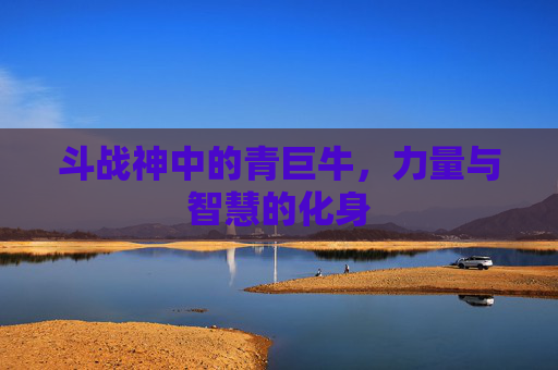 斗战神中的青巨牛，力量与智慧的化身