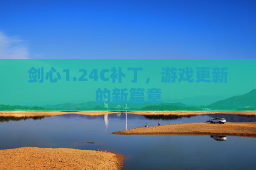 剑心1.24C补丁,游戏更新的新篇章 剑心1.24C补丁,游戏更新的新篇章