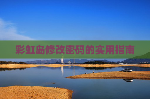 彩虹岛修改密码的实用指南 彩虹岛修改密码的实用指南
