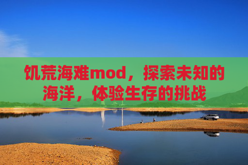 饥荒海难mod,探索未知的海洋,体验生存的挑战 饥荒海难mod,探索未知的海洋,体验生存的挑战