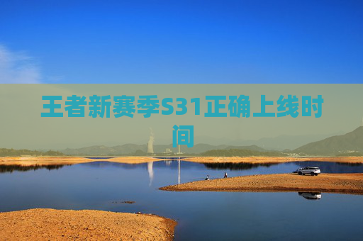 王者新赛季S31正确上线时间