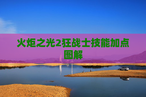 火炬之光2狂战士技能加点图解 火炬之光2狂战士技能加点图解