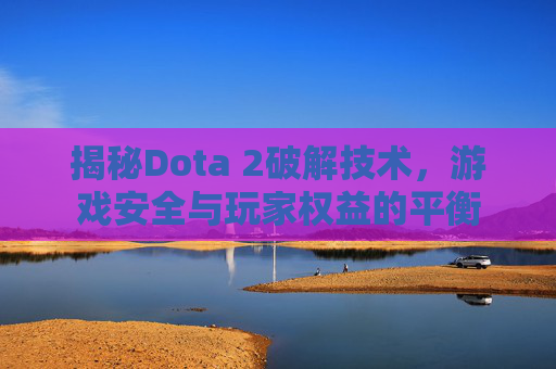 揭秘Dota 2破解技术,游戏安全与玩家权益的平衡 揭秘Dota 2破解技术,游戏安全与玩家权益的平衡