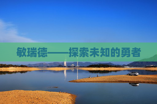 敏瑞德——探索未知的勇者 敏瑞德——探索未知的勇者
