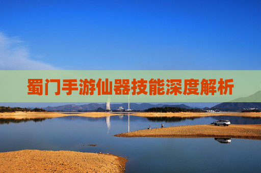 蜀门手游仙器技能深度解析