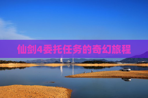 仙剑4委托任务的奇幻旅程