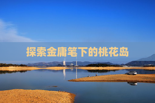 探索金庸笔下的桃花岛 探索金庸笔下的桃花岛