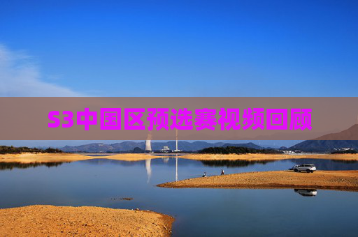 S3中国区预选赛视频回顾 S3中国区预选赛视频回顾