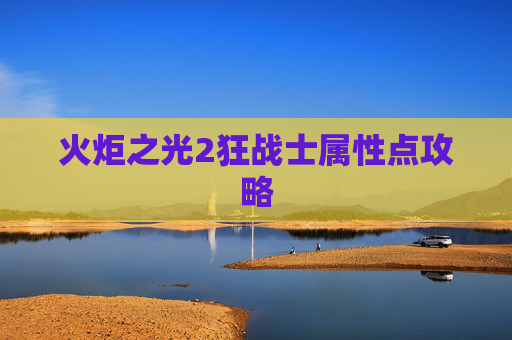 火炬之光2狂战士属性点攻略 火炬之光2狂战士属性点攻略