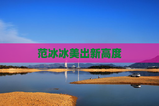 范冰冰美出新高度