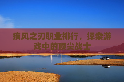疾风之刃职业排行，探索游戏中的顶尖战士