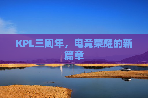 KPL三周年,电竞荣耀的新篇章 KPL三周年,电竞荣耀的新篇章