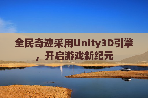 全民奇迹采用Unity3D引擎，开启游戏新纪元