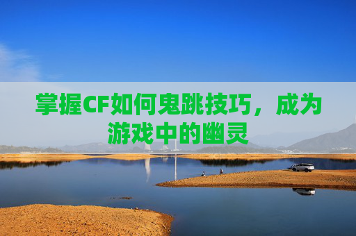 掌握CF如何鬼跳技巧,成为游戏中的幽灵 掌握CF如何鬼跳技巧,成为游戏中的幽灵