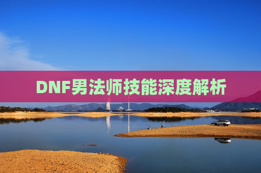 DNF男法师技能深度解析 DNF男法师技能深度解析