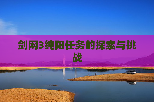 剑网3纯阳任务的探索与挑战