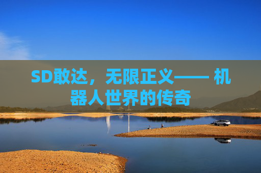 SD敢达,无限正义—— 机器人世界的传奇 SD敢达,无限正义—— 机器人世界的传奇