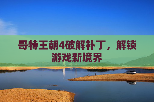 哥特王朝4破解补丁,解锁游戏新境界 哥特王朝4破解补丁,解锁游戏新境界