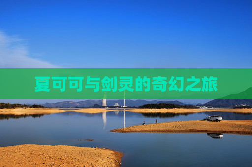 夏可可与剑灵的奇幻之旅 夏可可与剑灵的奇幻之旅