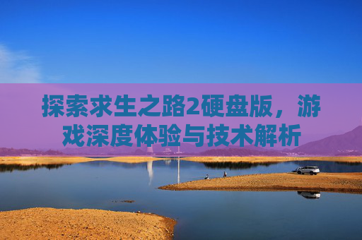 探索求生之路2硬盘版,游戏深度体验与技术解析 探索求生之路2硬盘版,游戏深度体验与技术解析