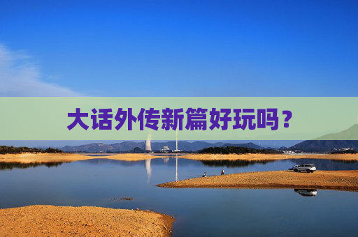 大话外传新篇好玩吗? 大话外传新篇好玩吗?