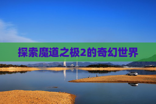 探索魔道之极2的奇幻世界 探索魔道之极2的奇幻世界