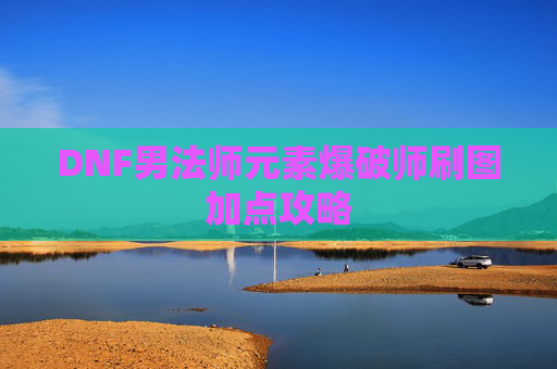 DNF男法师元素爆破师刷图加点攻略 DNF男法师元素爆破师刷图加点攻略