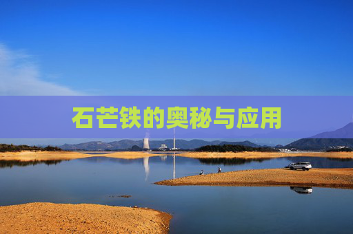 石芒铁的奥秘与应用 石芒铁的奥秘与应用