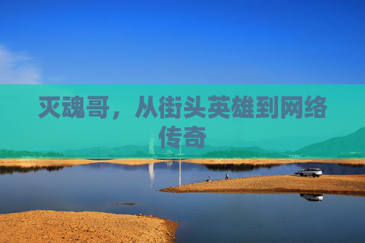 灭魂哥，从街头英雄到网络传奇