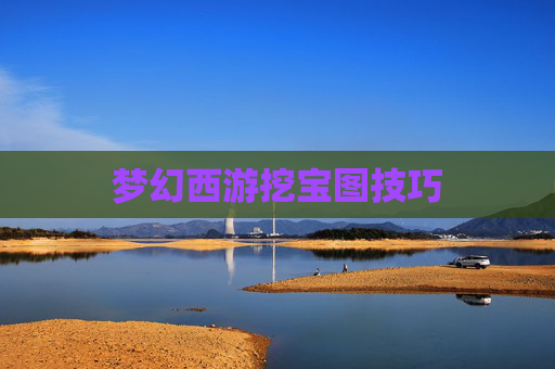 梦幻西游挖宝图技巧 梦幻西游挖宝图技巧
