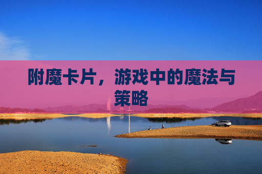 附魔卡片,游戏中的魔法与策略 附魔卡片,游戏中的魔法与策略