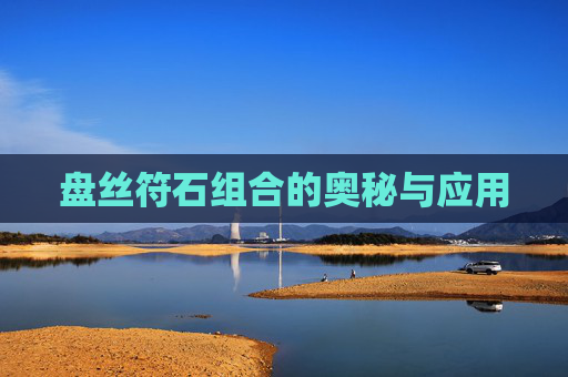 盘丝符石组合的奥秘与应用 盘丝符石组合的奥秘与应用