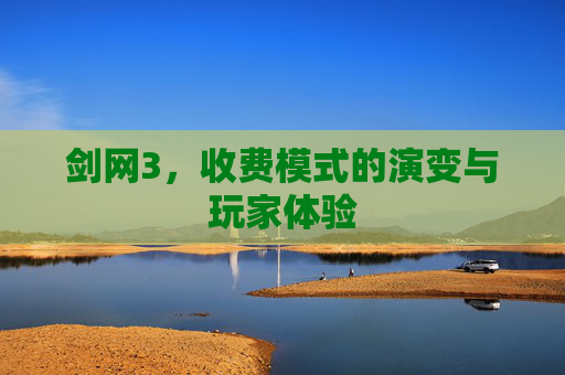 剑网3,收费模式的演变与玩家体验 剑网3,收费模式的演变与玩家体验