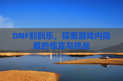 DNF刮刮乐,探索游戏内隐藏的惊喜与挑战 DNF刮刮乐,探索游戏内隐藏的惊喜与挑战