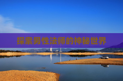 探索男性法师的神秘世界 探索男性法师的神秘世界