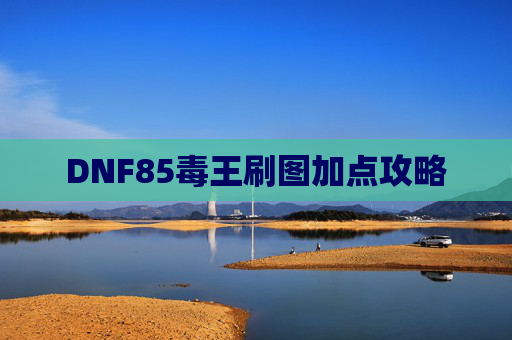 DNF85毒王刷图加点攻略 DNF85毒王刷图加点攻略