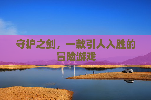守护之剑,一款引人入胜的冒险游戏 守护之剑,一款引人入胜的冒险游戏