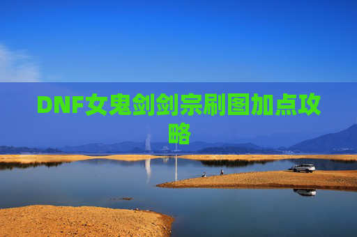 DNF女鬼剑剑宗刷图加点攻略 DNF女鬼剑剑宗刷图加点攻略