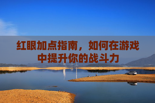 红眼加点指南,如何在游戏中提升你的战斗力 红眼加点指南,如何在游戏中提升你的战斗力