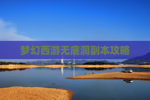 梦幻西游无底洞副本攻略 梦幻西游无底洞副本攻略