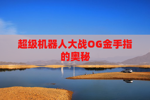 超级机器人大战OG金手指的奥秘 超级机器人大战OG金手指的奥秘