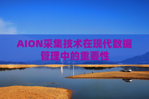 AION采集技术在现代数据管理中的重要性 AION采集技术在现代数据管理中的重要性