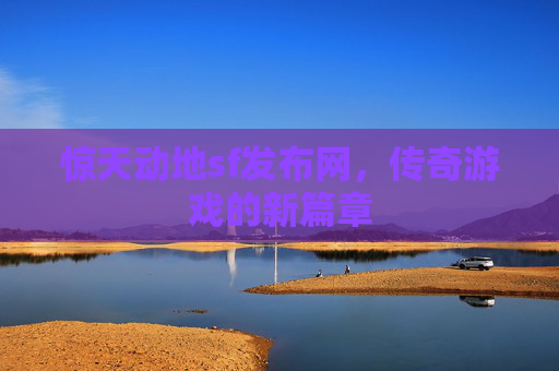 惊天动地sf发布网，传奇游戏的新篇章