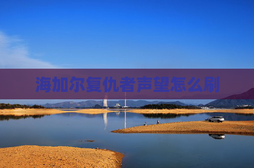 海加尔复仇者声望怎么刷 海加尔复仇者声望怎么刷